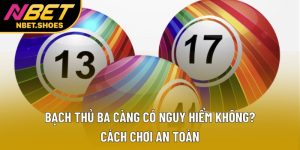 Bạch Thủ Ba Càng Có Nguy Hiểm Không? Cách Chơi An Toàn