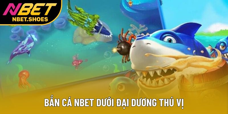 Bắn cá Nbet dưới đại dương thú vị