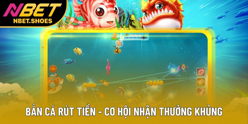 Bắn cá rút tiền - Cơ hội nhận thưởng khủng