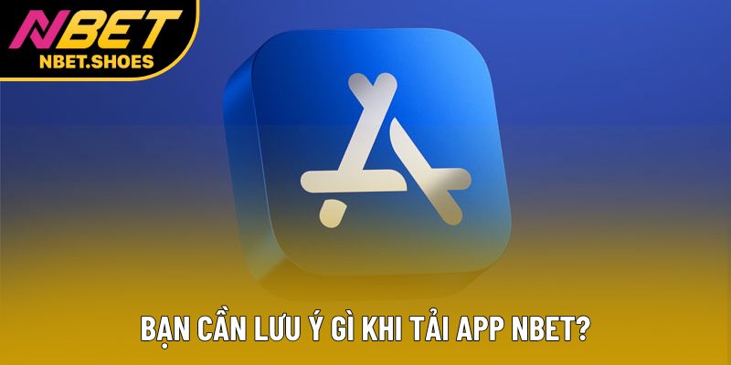 Bạn cần lưu ý gì khi tải app Nbet?