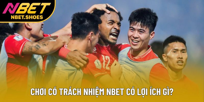 Chơi có trách nhiệm Nbet có lợi ích gì?
