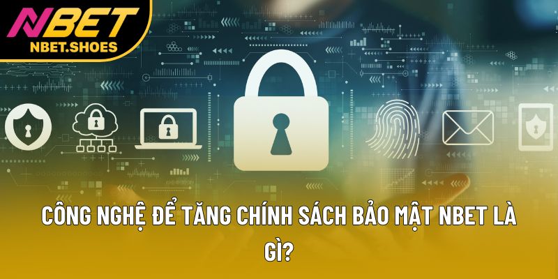 Công nghệ để tăng chính sách bảo mật Nbet là gì?