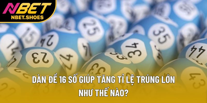 Dàn Đề 16 Số Giúp Tăng Tỉ Lệ Trúng Lớn Như Thế Nào?