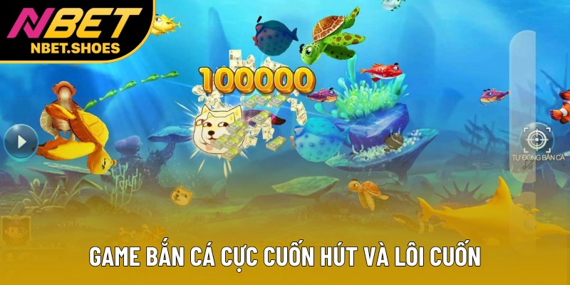 Game bắn cá cực cuốn hút và lôi cuốn