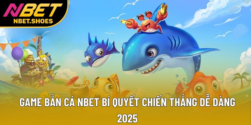 Game Bắn Cá Nbet: Bí Quyết Chiến Thắng Dễ Dàng 2025