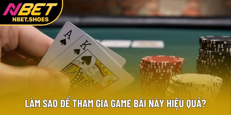 Làm sao để tham gia game bài này hiệu quả?