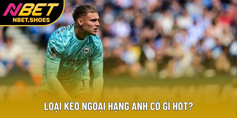 Loại kèo Ngoại hạng Anh có gì hot?