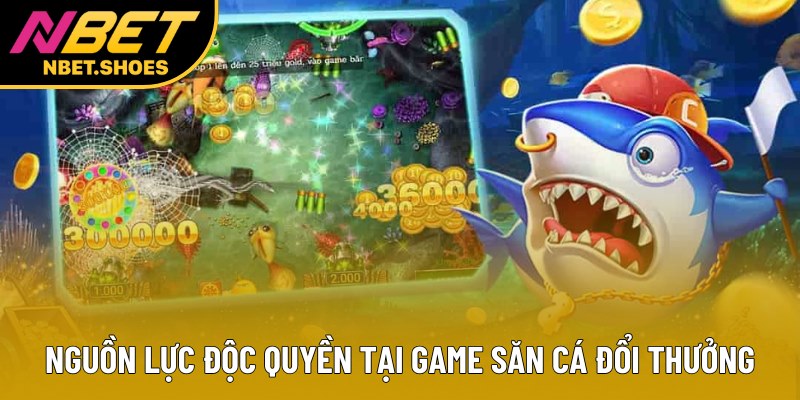 Nguồn lực độc quyền tại game săn cá đổi thưởng