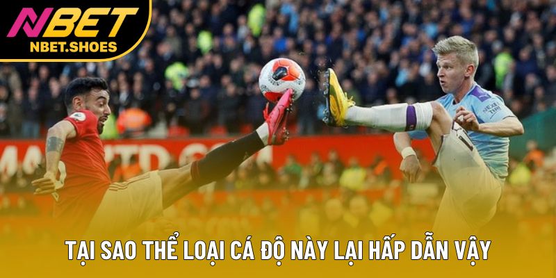 Tại sao thể loại cá độ này lại hấp dẫn vậy