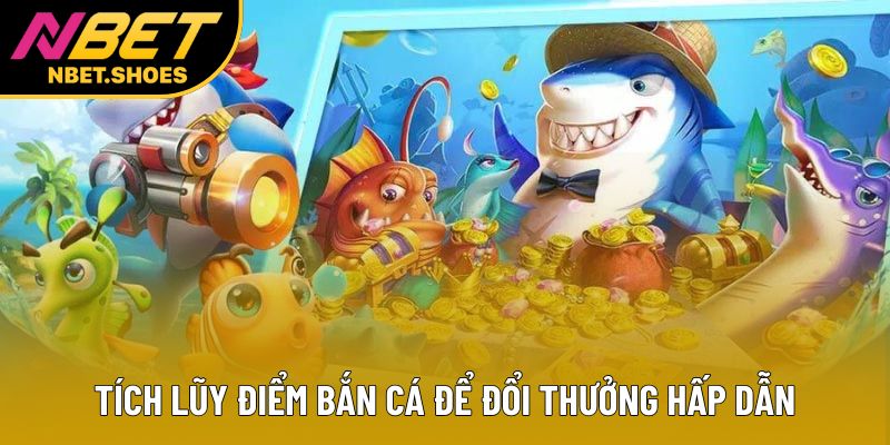 Tích lũy điểm bắn cá để đổi thưởng hấp dẫn