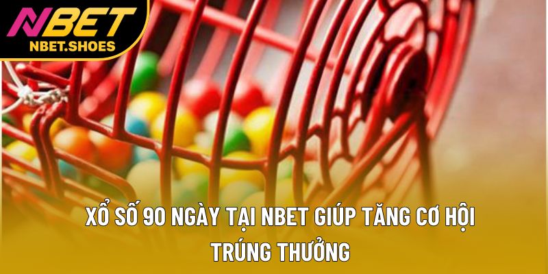 Xổ Số 90 Ngày Tại Nbet Giúp Tăng Cơ Hội Trúng Thưởng