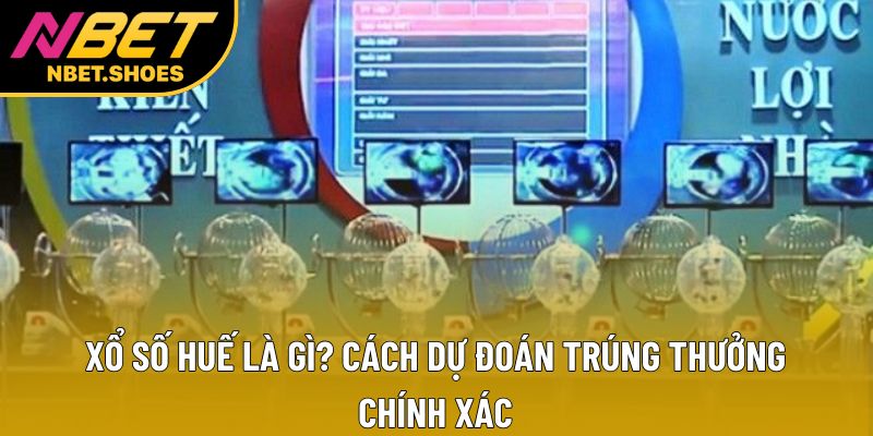 Xổ Số Huế Là Gì? Cách Dự Đoán Trúng Thưởng Chính Xác